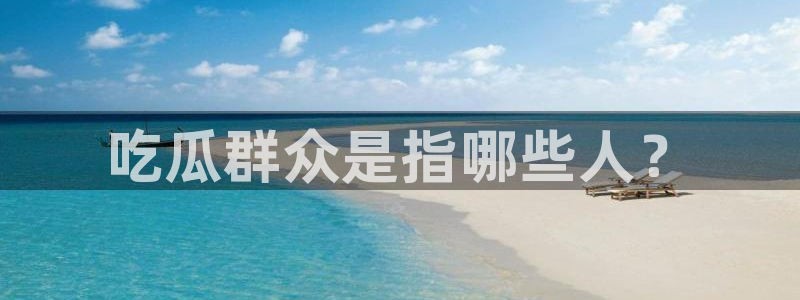 51吃瓜网今日吃瓜热门吃瓜:吃瓜群众是指哪些人?