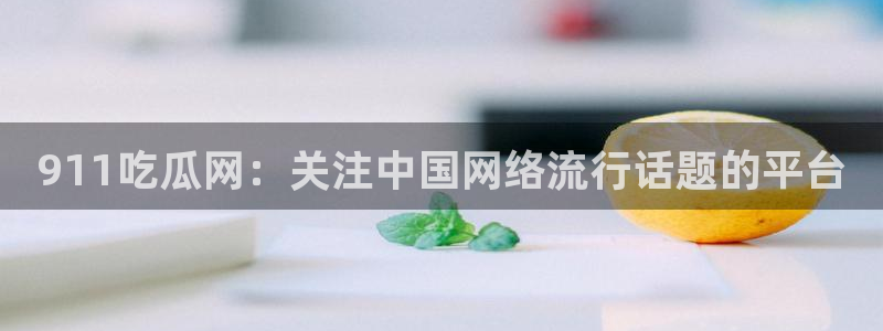 taipeinana51吃瓜:911吃瓜网:关注中国网络流行话题的平台