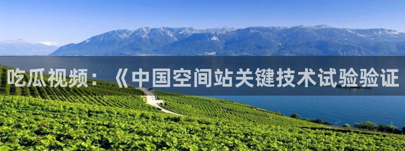 51cgfun吃瓜网怎么进:吃瓜视频:《中国空间站关键技术试验验证