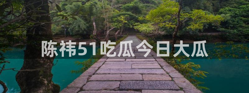 www.吃瓜.com:陈祎51吃瓜今日大瓜