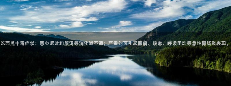 nanataipei今日吃瓜:吃西瓜中毒症状:恶心呕吐和腹泻等消化道不适;严重时可引起腹痛、咳嗽、呼吸困难等急性胃肠炎表