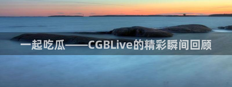 51cgfun吃瓜网 必看大瓜:一起吃瓜——CGBLive的精彩瞬间回顾