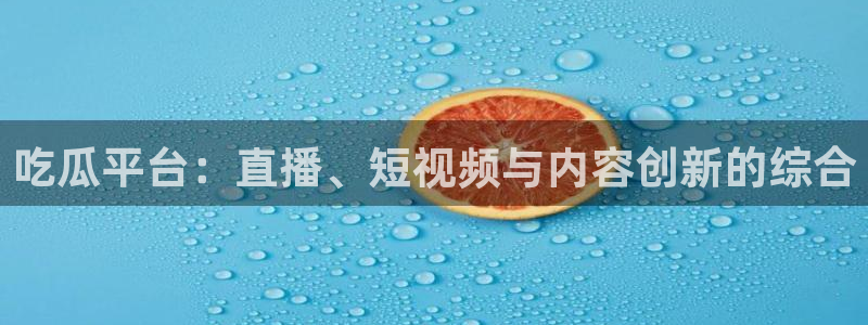 51吃瓜onlyfans网黄:吃瓜平台:直播、短视频与内容创新的综合