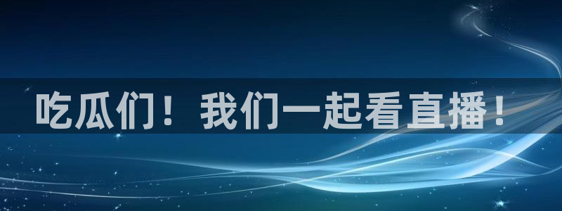 51吃瓜今日吃瓜入口:吃瓜们!我们一起看直播!