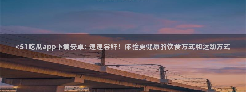 高血糖可以吃瓜吗:<51吃瓜app下载安卓: 速速尝鲜!体验更健康的饮食方式和运动方式