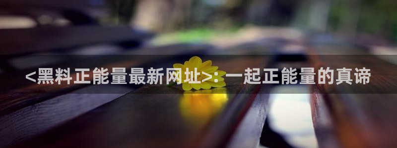 黑料.:<黑料正能量最新网址>: 一起正能量的真谛