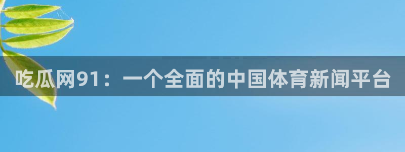 ccgg.ct今日吃瓜:吃瓜网91:一个全面的中国体育新闻平台