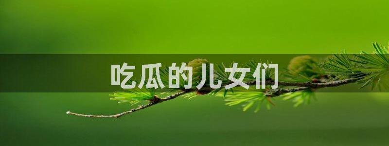 51吃瓜热心张津瑜:吃瓜的儿女们