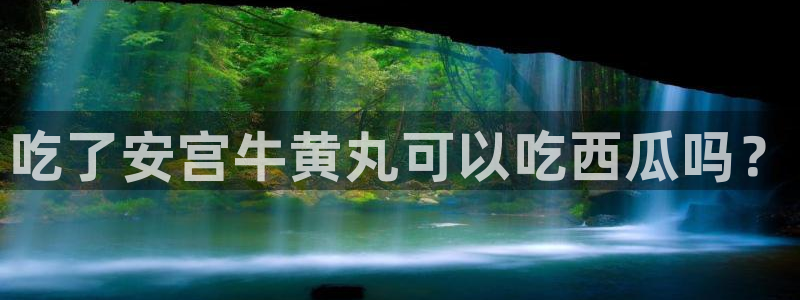51吃瓜全网更新最快:吃了安宫牛黄丸可以吃西瓜吗?